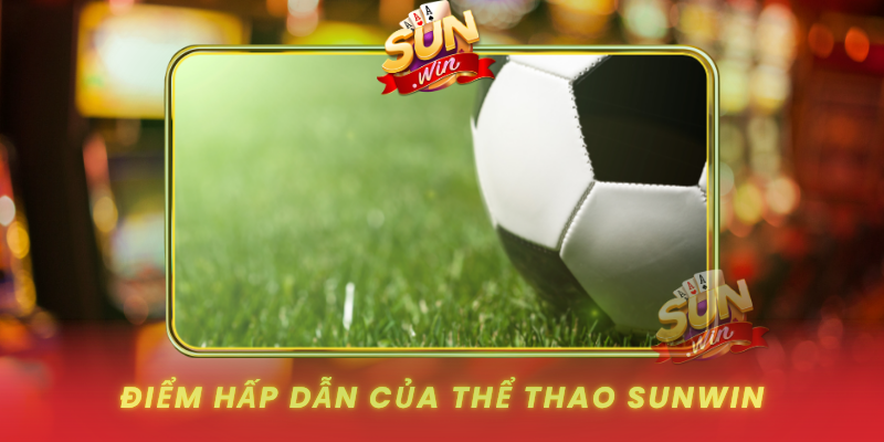 Thể Thao SUNWIN - Sân Chơi Cá Cược Thể Thao Hấp Dẫn 1 Diem Hap Dan Cua The Thao Sunwin