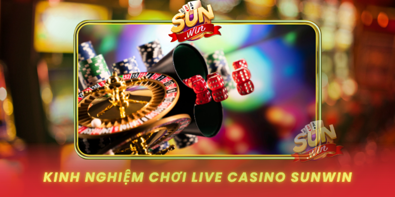 Live Casino SUNWIN – Trải Nghiệm Cá Cược Trực Tuyến Đỉnh Cao 3 Kinh Nghiem Choi Live Casino Sunwin Hieu Qua Hon