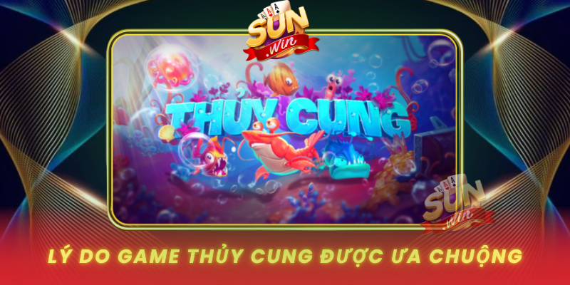 Thủy Cung SUNWIN: Game Giải Trí Hấp Dẫn Dành Cho Người Mới 2 Ly Do Game Thuy Cung Duoc Ua Chuong